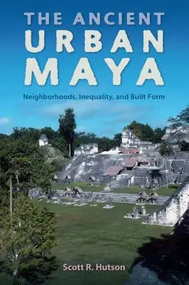 Starożytne miasta Majów: Sąsiedztwa, nierówności i forma zabudowy - The Ancient Urban Maya: Neighborhoods, Inequality, and Built Form