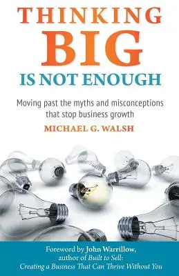 Wielkie myślenie to za mało: Ominąć mity i błędne przekonania, które powstrzymują rozwój biznesu - Thinking Big Is Not Enough: Moving past the myths and misconceptions that stop business growth