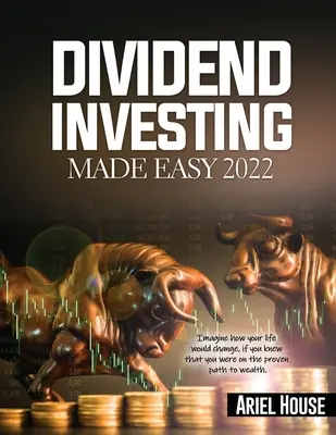 Dividend Investing Made Easy 2022: Wyobraź sobie, jak zmieniłoby się Twoje życie, gdybyś wiedział, że jesteś na sprawdzonej drodze do bogactwa - Dividend Investing Made Easy 2022: Imagine how your life would change, if you knew that you were on the proven path to wealth