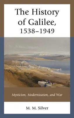 Historia Galilei, 1538-1949: Mistycyzm, modernizacja i wojna - The History of Galilee, 1538-1949: Mysticism, Modernization, and War