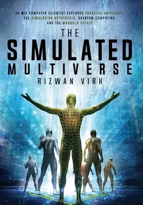 Symulowany multiwers: An MIT Computer Scientist Explores Parallel Universes, the Simulation Hypothesis, Quantum Computing and the Mandela Ef - The Simulated Multiverse: An MIT Computer Scientist Explores Parallel Universes, the Simulation Hypothesis, Quantum Computing and the Mandela Ef