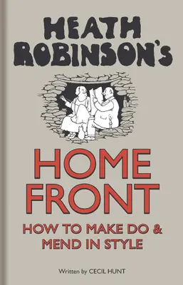 Heath Robinson's Home Front - Jak radzić sobie i naprawiać w dobrym stylu - Heath Robinson's Home Front - How to Make Do and Mend in Style