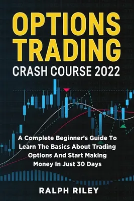 Options Trading Crash Course 2022: Kompletny przewodnik dla początkujących, aby poznać podstawy handlu opcjami i zacząć zarabiać pieniądze w zaledwie 30 dni - Options Trading Crash Course 2022: A Complete Beginner's Guide To Learn The Basics About Trading Options And Start Making Money In Just 30 Days