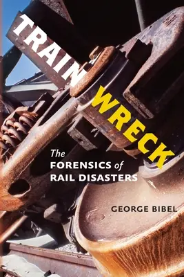 Wrak pociągu: Kryminalistyka katastrof kolejowych - Train Wreck: The Forensics of Rail Disasters