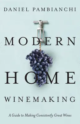 Nowoczesne domowe winiarstwo: Przewodnik po produkcji doskonałych win - Modern Home Winemaking: A Guide to Making Consistently Great Wines