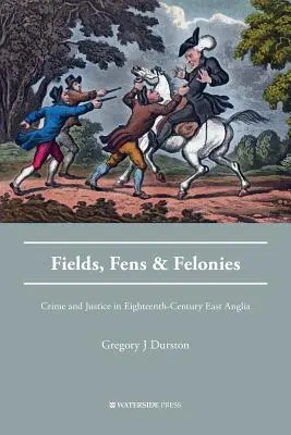 Fields, Fens and Felonies: Przestępczość i sprawiedliwość w osiemnastowiecznej Anglii Wschodniej - Fields, Fens and Felonies: Crime and Justice in Eighteenth-Century East Anglia