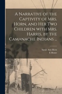 Narracja o niewoli pani Horn i jej dwojga dzieci z panią Harris przez Indian Camanache ... - A Narrative of the Captivity of Mrs. Horn, and Her Two Children With Mrs. Harris, by the Camanache Indians ...