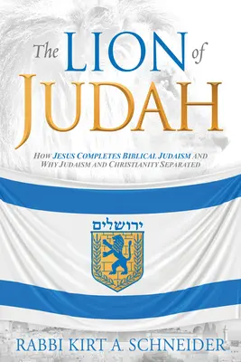 Lew Judy: Jak Jezus dopełnia biblijny judaizm i dlaczego judaizm i chrześcijaństwo się rozdzieliły - The Lion of Judah: How Jesus Completes Biblical Judaism and Why Judaism and Christianity Separated