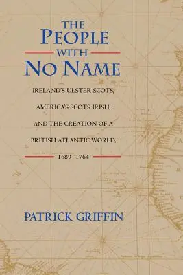Ludzie bez imienia: Irlandzcy Szkoci z Ulsteru, amerykańscy Szkoci Irlandczycy i tworzenie brytyjskiego świata atlantyckiego, 1689-1764 - The People with No Name: Ireland's Ulster Scots, America's Scots Irish, and the Creation of a British Atlantic World, 1689-1764