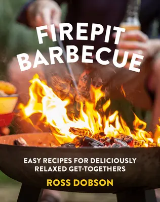 Grillowanie przy ognisku: Łatwe przepisy na pysznie relaksujące spotkania - Firepit Barbecue: Easy Recipes for Deliciously Relaxed Get-Togethers