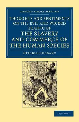 Thoughts and Sentiments on the Evil and Wicked Traffic of the Slavery and Commerce of the Human Species: Humbly Submitted to the Inhabitants of Great