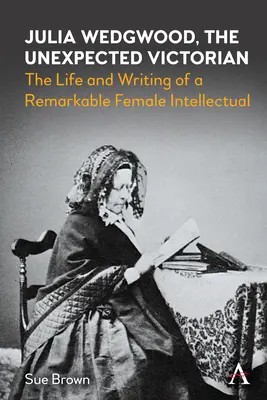 Julia Wedgwood, nieoczekiwana wiktorianka: życie i twórczość niezwykłej intelektualistki - Julia Wedgwood, the Unexpected Victorian: The Life and Writing of a Remarkable Female Intellectual