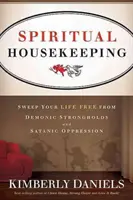 Duchowe porządki: Uwolnij swoje życie od demonicznych twierdz i szatańskiego ucisku - Spiritual Housekeeping: Sweep Your Life Free from Demonic Strongholds and Satanic Oppression