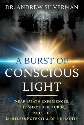 Wybuch świadomego światła: Doświadczenia bliskie śmierci, całun turyński i nieograniczony potencjał ludzkości - A Burst of Conscious Light: Near-Death Experiences, the Shroud of Turin, and the Limitless Potential of Humanity