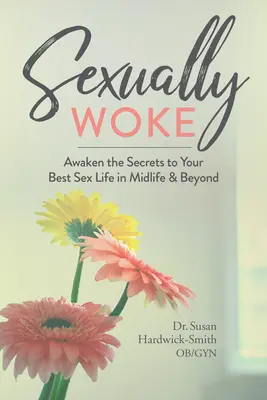 Obudzony seksualnie: Obudź sekrety swojego najlepszego życia seksualnego w średnim wieku i później - Sexually Woke: Awaken the Secrets to Your Best Sex Life in Midlife & Beyond