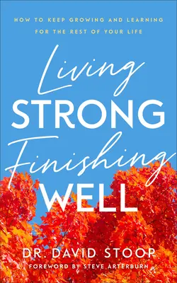 Żyjąc silnie, kończąc dobrze: Jak rozwijać się i uczyć przez resztę życia? - Living Strong, Finishing Well: How to Keep Growing and Learning for the Rest of Your Life