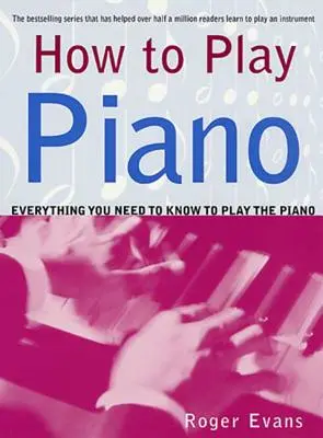 Jak grać na pianinie: Wszystko, co musisz wiedzieć, aby grać na pianinie - How to Play Piano: Everything You Need to Know to Play the Piano