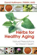 Zioła dla zdrowego starzenia się: Naturalne recepty na zdrowie - Herbs for Healthy Aging: Natural Prescriptions for Vibrant Health