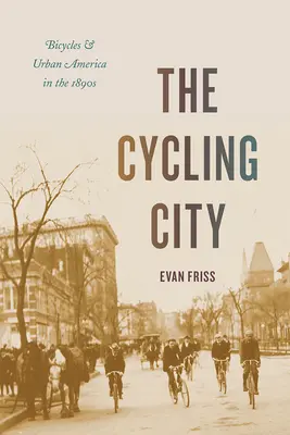 The Cycling City: Rowery i miejska Ameryka w latach dziewięćdziesiątych XIX wieku - The Cycling City: Bicycles and Urban America in the 1890s