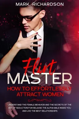 Flirt Master: Jak bez wysiłku przyciągać kobiety: Zrozumieć kobiece zachowania i sekrety sztuki uwodzenia dla wyzwolenia - Flirt Master: How To Effortlessly Attract Women: Understand The Female Behavior and The Secrets of The Art of Seduction for Release