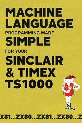 Proste programowanie w języku maszynowym dla Sinclair i Timex TS1000 - Machine Language Programming Made Simple for your Sinclair & Timex TS1000