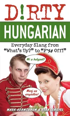 Brudny węgierski: codzienny slang od Co jest? do F*%# Off! - Dirty Hungarian: Everyday Slang from What's Up? to F*%# Off!