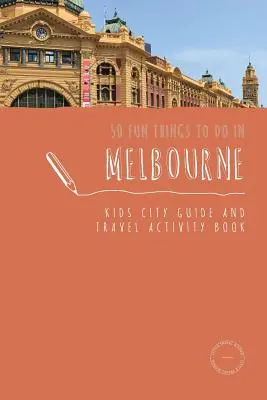 50 rzeczy do zrobienia w Melbourne: Przewodnik po mieście i przewodnik turystyczny dla dzieci - 50 Fun Things To Do in Melbourne: Kids City Guide and Travel Activity Book