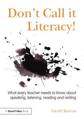 Nie nazywaj tego umiejętnością czytania i pisania! Co każdy nauczyciel powinien wiedzieć o mówieniu, słuchaniu, czytaniu i pisaniu - Don't Call it Literacy!: What every teacher needs to know about speaking, listening, reading and writing