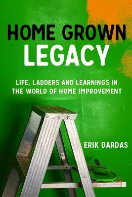 Home Grown Legacy: Życie, drabiny i nauka w świecie ulepszania domu - Home Grown Legacy: Life, Ladders and Learnings in the World of Home Improvement