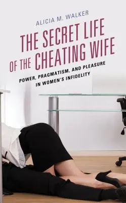 Sekretne życie zdradzającej żony: władza, pragmatyzm i przyjemność w kobiecej niewierności - The Secret Life of the Cheating Wife: Power, Pragmatism, and Pleasure in Women's Infidelity