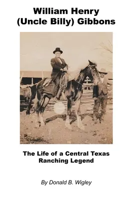 William Henry (wujek Billy) Gibbons - życie legendy ranczingu w środkowym Teksasie - William Henry (Uncle Billy) Gibbons - The Life of a Central Texas Ranching Legend