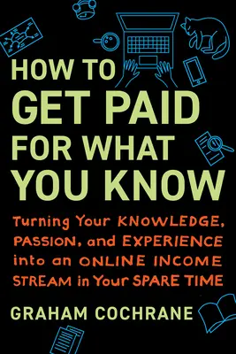 Jak zarabiać na tym, co wiesz: Przekształcanie wiedzy, pasji i doświadczenia w internetowy strumień dochodów w wolnym czasie - How to Get Paid for What You Know: Turning Your Knowledge, Passion, and Experience Into an Online Income Stream in Your Spare Time