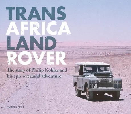 Trans-Africa Land Rover: Historia Philipa Kohlera i jego epickiej wyprawy lądowej - Trans-Africa Land Rover: The Story of Philip Kohler and His Epic Overland Adventure