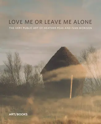 Love Me or Leave Me Alone: Bardzo publiczna sztuka Heather Peak i Ivana Morisona - Love Me or Leave Me Alone: The Very Public Art of Heather Peak and Ivan Morison