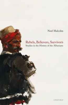 Buntownicy, wierzący, ocaleni: Studia nad historią Albańczyków - Rebels, Believers, Survivors: Studies in the History of the Albanians