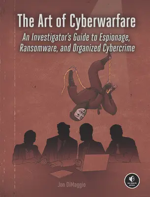 Sztuka cyberwojny: Przewodnik śledczego po szpiegostwie, oprogramowaniu ransomware i zorganizowanej cyberprzestępczości - The Art of Cyberwarfare: An Investigator's Guide to Espionage, Ransomware, and Organized Cybercrime