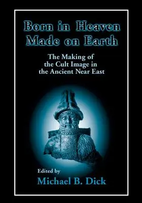 Urodzony w niebie, stworzony na ziemi: Tworzenie wizerunku kultowego na starożytnym Bliskim Wschodzie - Born in Heaven, Made on Earth: The Making of the Cult Image in the Ancient Near East