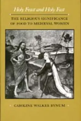 Święta uczta i święty post, 1: Religijne znaczenie jedzenia dla średniowiecznych kobiet - Holy Feast and Holy Fast, 1: The Religious Significance of Food to Medieval Women