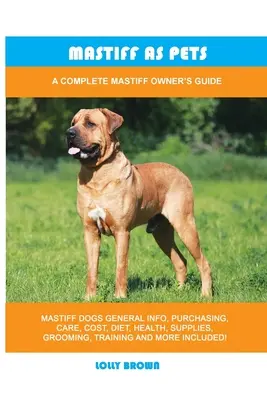 Mastif jako zwierzę domowe: Kompletny przewodnik dla właścicieli mastifów - Mastiff as Pets: A Complete Mastiff Owner's Guide