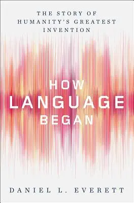 Jak powstał język: Historia największego wynalazku ludzkości - How Language Began: The Story of Humanity's Greatest Invention