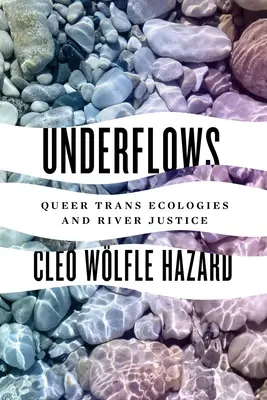 Underflows: Queerowe transekologie i sprawiedliwość rzeczna - Underflows: Queer Trans Ecologies and River Justice