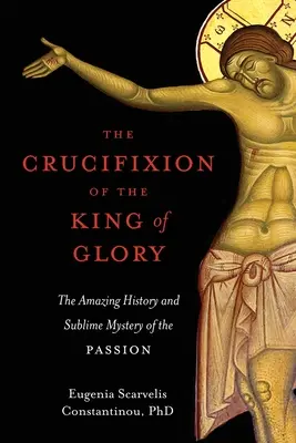 Ukrzyżowanie Króla Chwały: Niesamowita historia i wzniosła tajemnica Męki Pańskiej - The Crucifixion of the King of Glory: The Amazing History and Sublime Mystery of the Passion