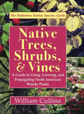 Rodzime drzewa, krzewy i winorośle: A Guide to Using, Growing, and Propagating North American Woody Plants (Najnowsze wydanie) - Native Trees, Shrubs, and Vines: A Guide to Using, Growing, and Propagating North American Woody Plants (Latest Edition)