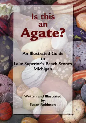 Czy to agat? Ilustrowany przewodnik po kamieniach plażowych jeziora Superior w stanie Michigan - Is This an Agate?: An Illustrated Guide to Lake Superior's Beach Stones Michigan