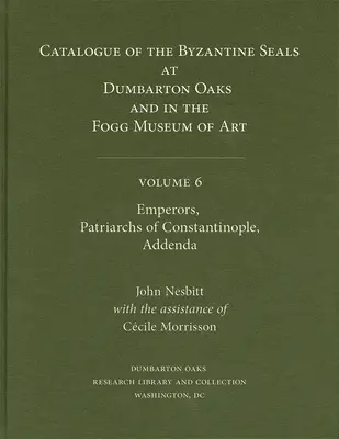 Katalog bizantyjskich pieczęci w Dumbarton Oaks i Fogg Museum of Art, tom 6: Cesarze, patriarchowie Konstantynopola, dodatki - Catalogue of Byzantine Seals at Dumbarton Oaks and in the Fogg Museum of Art, Volume 6: Emperors, Patriarchs of Constantinople, Addenda