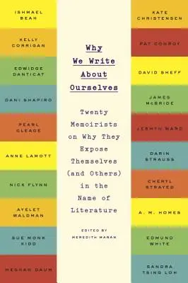 Dlaczego piszemy o sobie: Dwudziestu pamiętnikarzy o tym, dlaczego obnażają siebie (i innych) w imię literatury - Why We Write about Ourselves: Twenty Memoirists on Why They Expose Themselves (and Others) in the Name of Literature