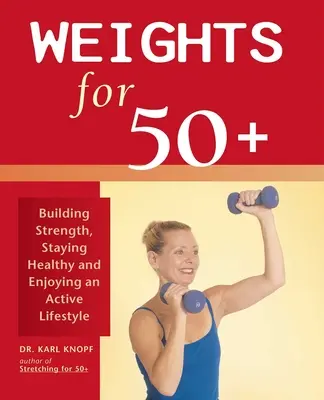 Ciężary dla 50+: Budowanie siły, zachowanie zdrowia i cieszenie się aktywnym stylem życia - Weights for 50+: Building Strength, Staying Healthy and Enjoying an Active Lifestyle