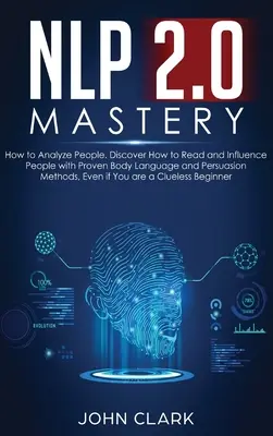 NLP 2.0 Mastery - Jak analizować ludzi: Odkryj, jak czytać i wpływać na ludzi za pomocą sprawdzonej mowy ciała i metod perswazji, nawet jeśli jesteś - NLP 2.0 Mastery - How to Analyze People: Discover How to Read and Influence People with Proven Body Language and Persuasion Methods, Even if You are a