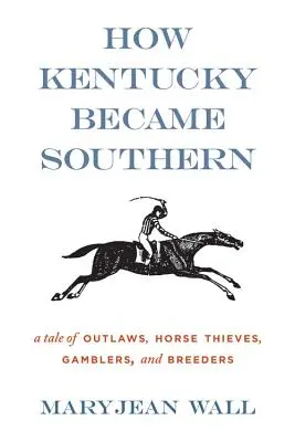 Jak Kentucky stało się południem: opowieść o banitach, złodziejach koni, hazardzistach i hodowcach - How Kentucky Became Southern: A Tale of Outlaws, Horse Thieves, Gamblers, and Breeders