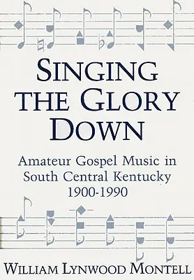 Śpiewając chwałę: amatorska muzyka gospel w południowo-środkowym Kentucky, 1900-1990 - Singing the Glory Down: Amateur Gospel Music in South Central Kentucky, 1900-1990